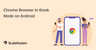 Android Chrome kiosk mode