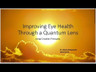 Free Presentation:  Learn the foundations of Quantum Health and Improving Eye Health