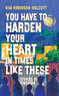 You Have to Harden Your Heart in Times Like These by Kim Robinson-Walcott