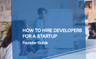 How to Hire Developers for a Startup: Guide for Founders 🚀