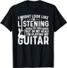 I Might Look Like I'm Listening To You I'm Playing My Guitar T-Shirt