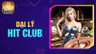 Đại lý Hit Club Tham Gia Nhận Hoa Hồng Cực Khủng